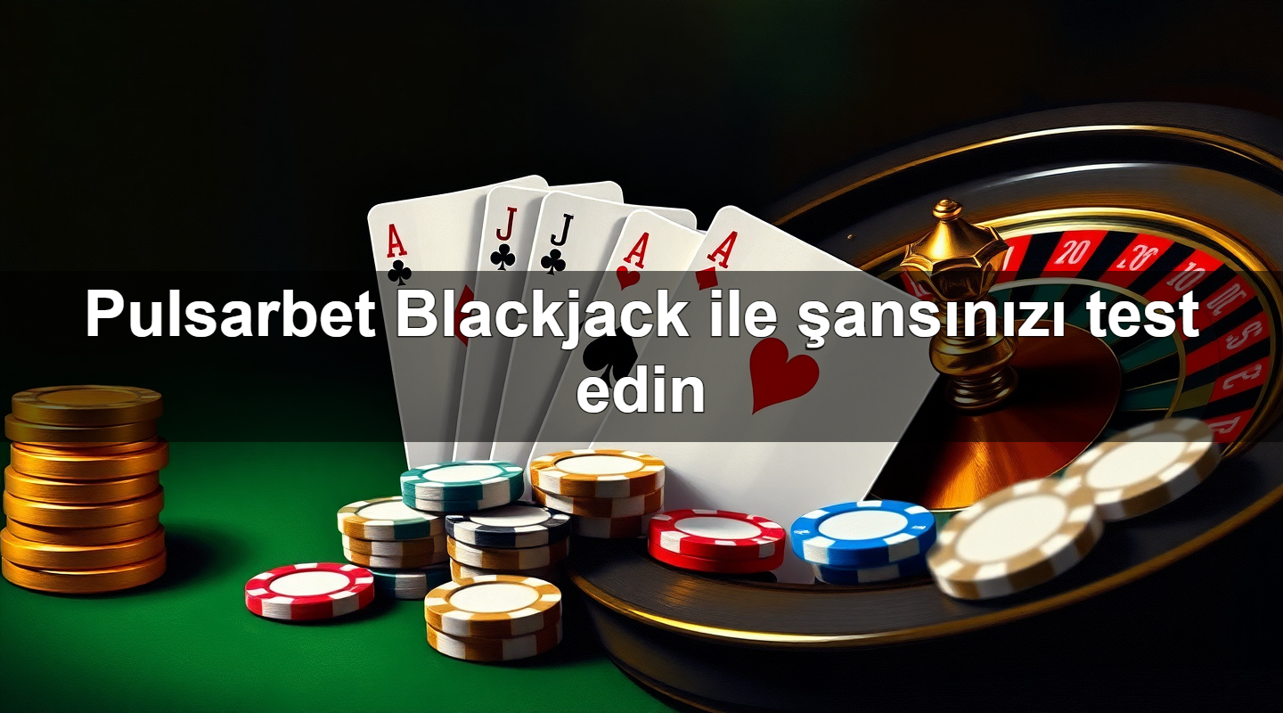 Pulsarbet Blackjack ile şansınızı test edin 2 Pulsarbet Blackjack ile şansınızı test edin